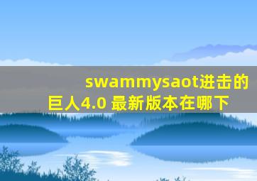 swammysaot进击的巨人4.0 最新版本在哪下